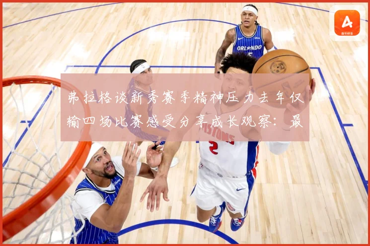弗拉格谈新秀赛季精神压力去年仅输四场比赛感受分享成长观察：最新赛事动态与深度分析