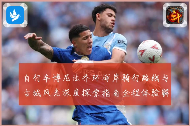 自行车博尼法乔环海岸骑行路线与古城风光深度探索指南全程体验解析：最新赛事动态与深度分析
