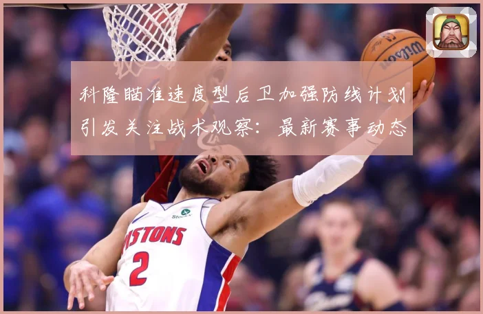 科隆瞄准速度型后卫加强防线计划引发关注战术观察：最新赛事动态与深度分析