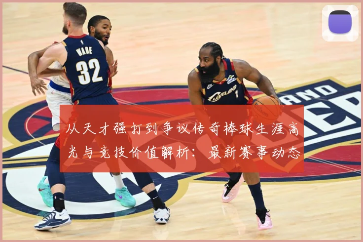 从天才强打到争议传奇棒球生涯高光与竞技价值解析：最新赛事动态与深度分析