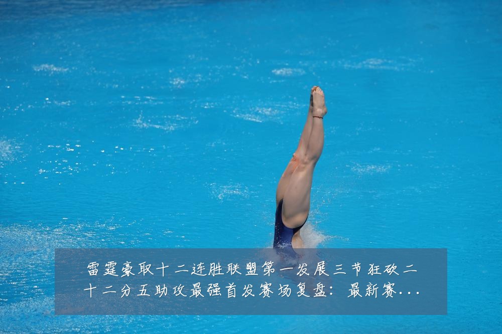雷霆豪取十二连胜联盟第一发展三节狂砍二十二分五助攻最强首发赛场复盘:最新赛事动态与深度分析