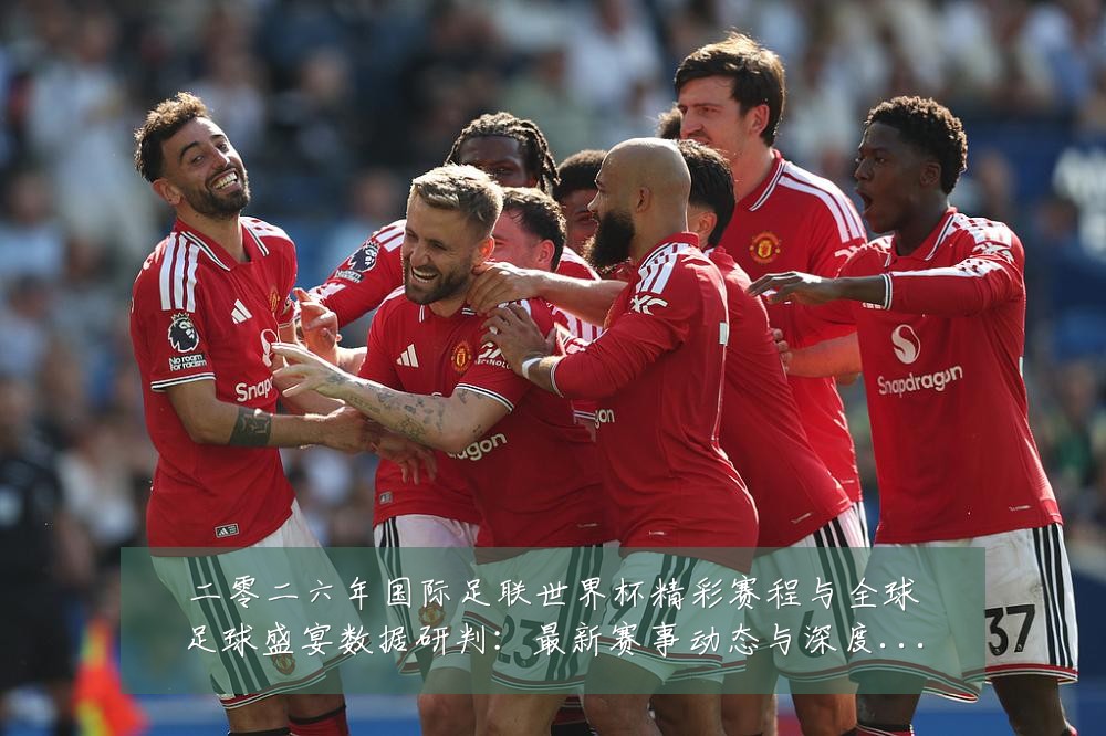 二零二六年国际足联世界杯精彩赛程与全球足球盛宴数据研判：最新赛事动态与深度分析