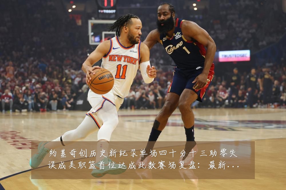 约基奇创历史新纪录单场四十分十三助零失误成美职篮首位达成此数赛场复盘:最新赛事动态与深度分析